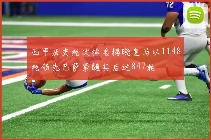 西甲历史轮次排名揭晓皇马以1148轮领先巴萨紧随其后达847轮