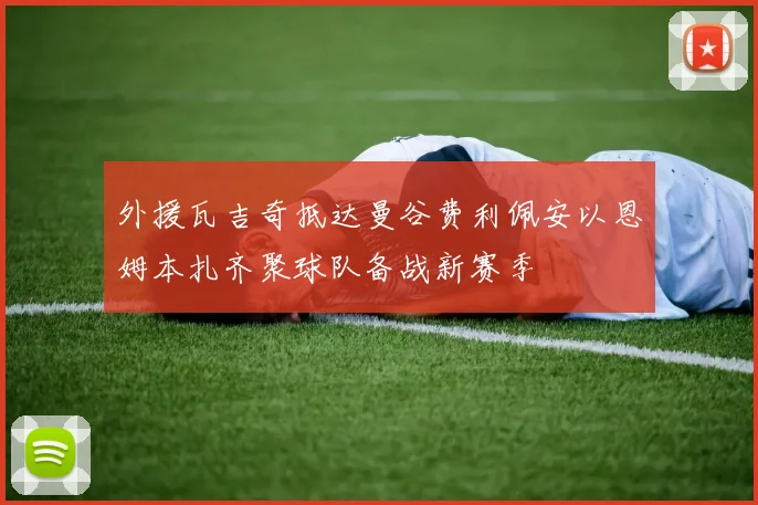 外援瓦吉奇抵达曼谷费利佩安以恩姆本扎齐聚球队备战新赛季
