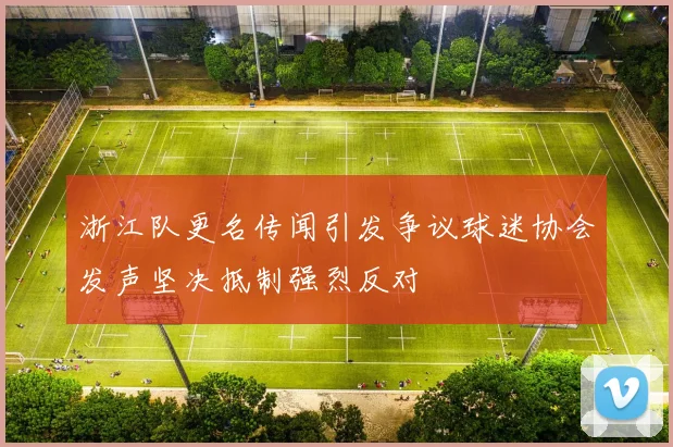 浙江队更名传闻引发争议球迷协会发声坚决抵制强烈反对