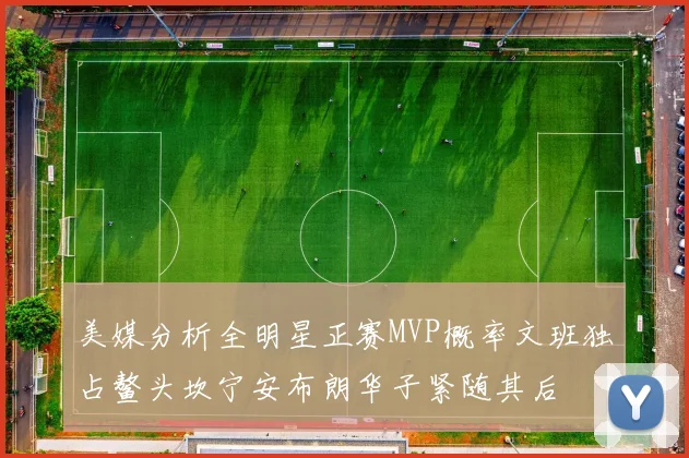 美媒分析全明星正赛MVP概率文班独占鳌头坎宁安布朗华子紧随其后