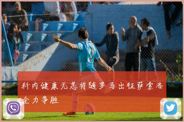 科内健康无恙将随罗马出征萨索洛全力争胜