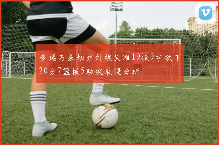 多诺万米切尔外线失准19投9中砍下20分7篮板5助攻表现分析