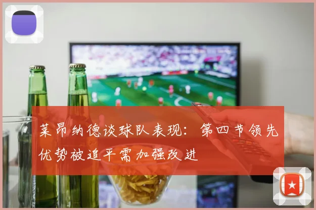 莱昂纳德谈球队表现：第四节领先优势被追平需加强改进