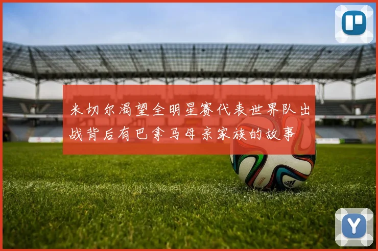 米切尔渴望全明星赛代表世界队出战背后有巴拿马母亲家族的故事