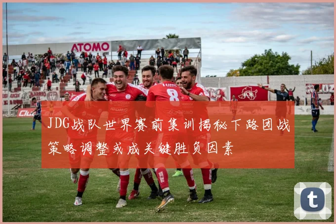 JDG战队世界赛前集训揭秘下路团战策略调整或成关键胜负因素