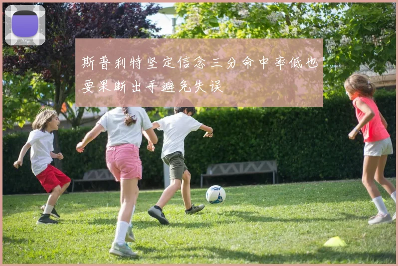 斯普利特坚定信念三分命中率低也要果断出手避免失误