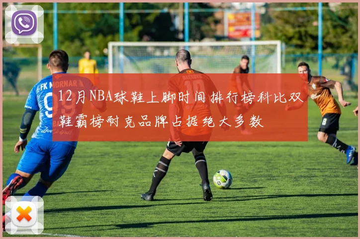 12月NBA球鞋上脚时间排行榜科比双鞋霸榜耐克品牌占据绝大多数
